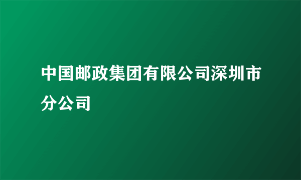 中国邮政集团有限公司深圳市分公司