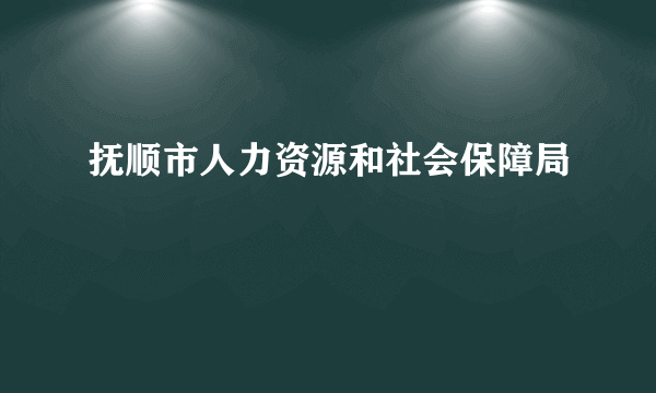 抚顺市人力资源和社会保障局