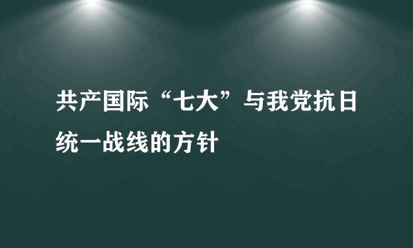 共产国际“七大”与我党抗日统一战线的方针