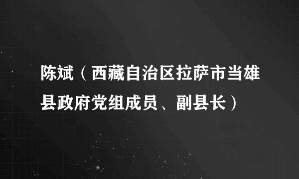 陈斌（西藏自治区拉萨市当雄县政府党组成员、副县长）