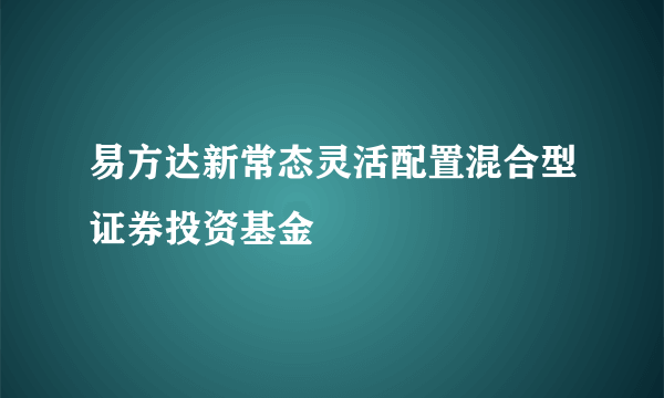 易方达新常态灵活配置混合型证券投资基金