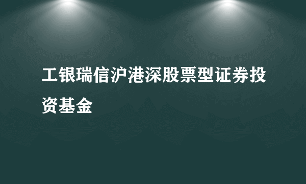 工银瑞信沪港深股票型证券投资基金