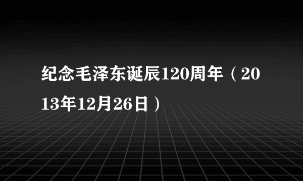 纪念毛泽东诞辰120周年（2013年12月26日）