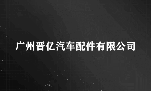 广州晋亿汽车配件有限公司