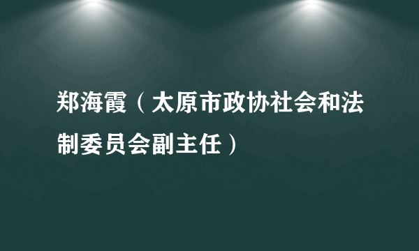 郑海霞（太原市政协社会和法制委员会副主任）