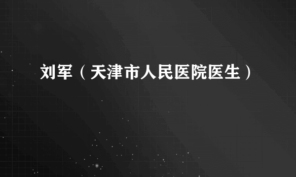 刘军（天津市人民医院医生）