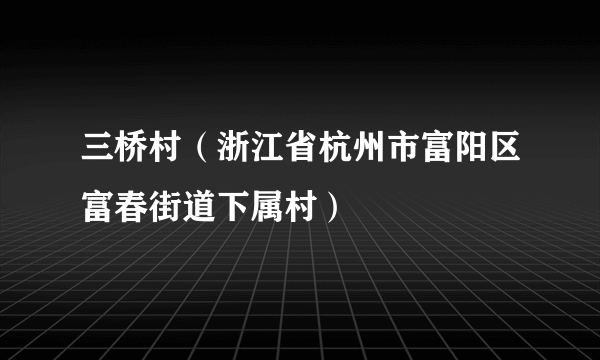 三桥村（浙江省杭州市富阳区富春街道下属村）