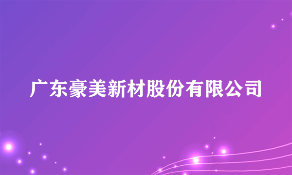 广东豪美新材股份有限公司