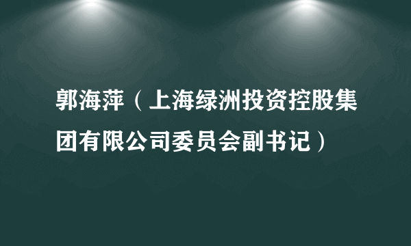 郭海萍（上海绿洲投资控股集团有限公司委员会副书记）