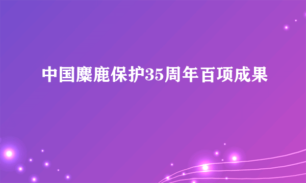 中国麋鹿保护35周年百项成果