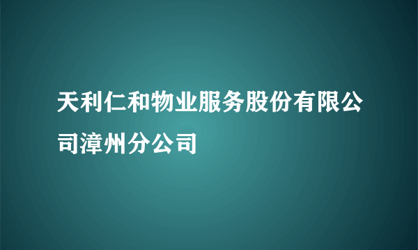 天利仁和物业服务股份有限公司漳州分公司