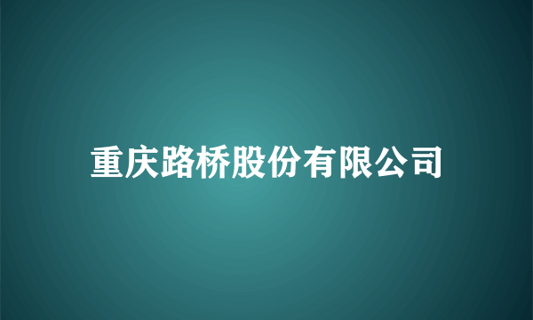 重庆路桥股份有限公司