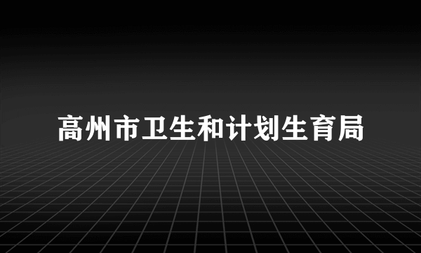 高州市卫生和计划生育局