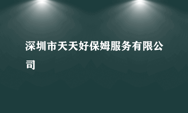 深圳市天天好保姆服务有限公司