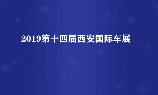 2019第十四届西安国际车展