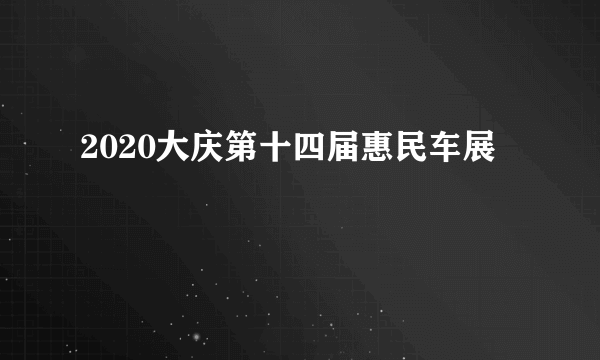 2020大庆第十四届惠民车展