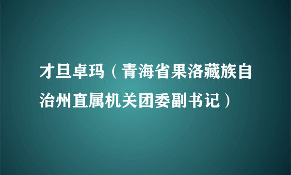 才旦卓玛（青海省果洛藏族自治州直属机关团委副书记）