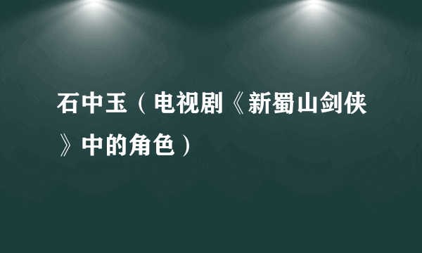 石中玉（电视剧《新蜀山剑侠》中的角色）