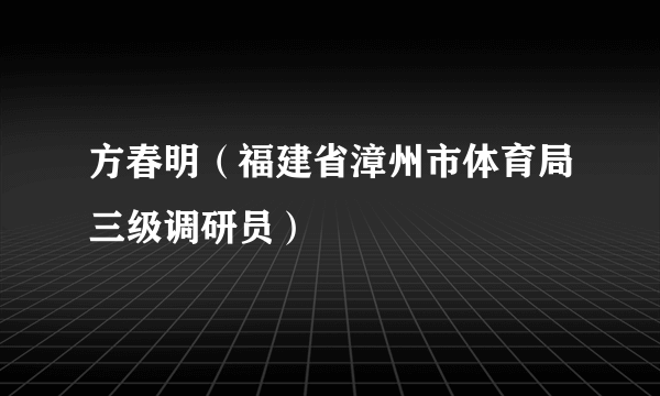 方春明（福建省漳州市体育局三级调研员）