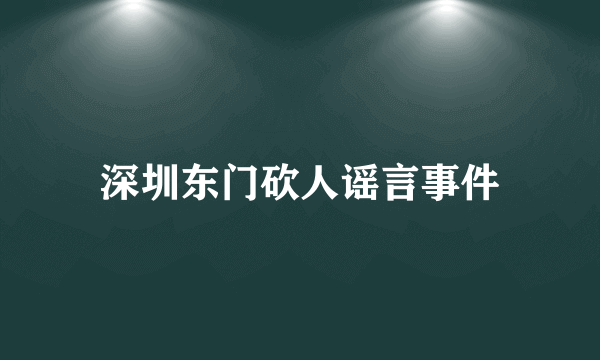 深圳东门砍人谣言事件