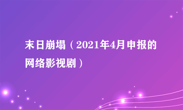 末日崩塌（2021年4月申报的网络影视剧）