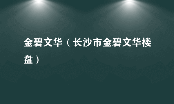 金碧文华（长沙市金碧文华楼盘）