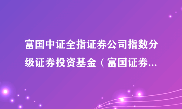 富国中证全指证券公司指数分级证券投资基金（富国证券指数分级B）