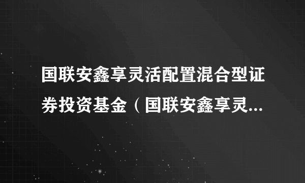 国联安鑫享灵活配置混合型证券投资基金（国联安鑫享灵活配置混合C）