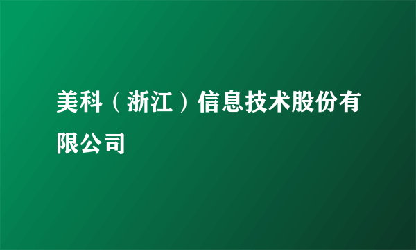 美科（浙江）信息技术股份有限公司