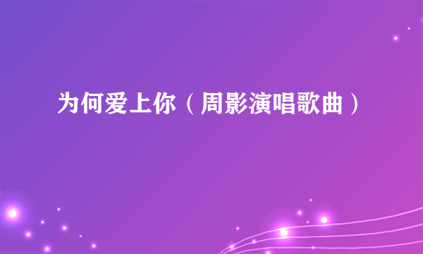 为何爱上你（周影演唱歌曲）