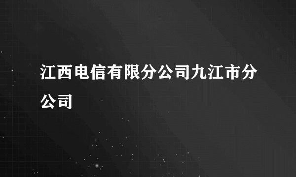 江西电信有限分公司九江市分公司