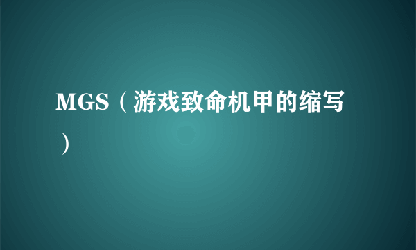 MGS（游戏致命机甲的缩写）