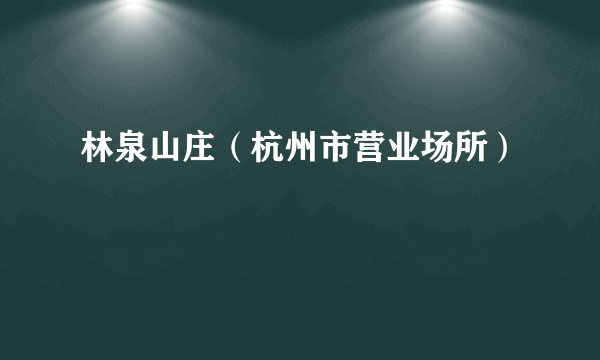 林泉山庄（杭州市营业场所）