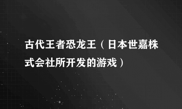 古代王者恐龙王（日本世嘉株式会社所开发的游戏）