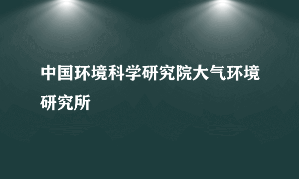 中国环境科学研究院大气环境研究所