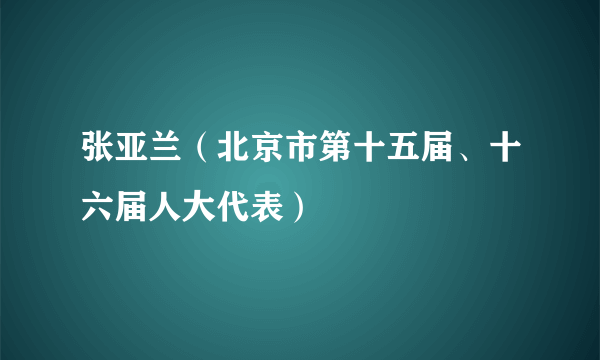 张亚兰（北京市第十五届、十六届人大代表）