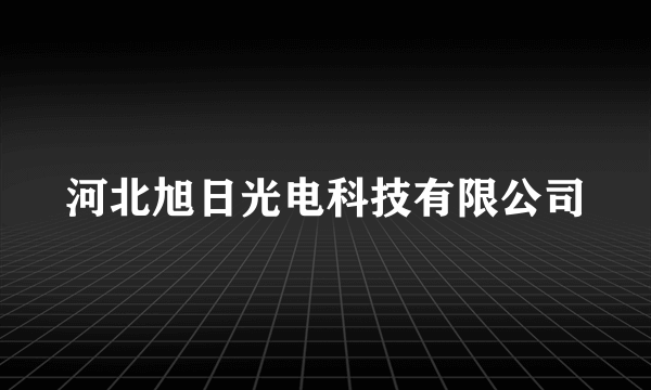 河北旭日光电科技有限公司