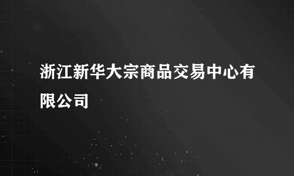 浙江新华大宗商品交易中心有限公司