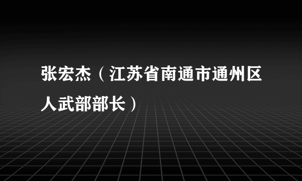 张宏杰（江苏省南通市通州区人武部部长）