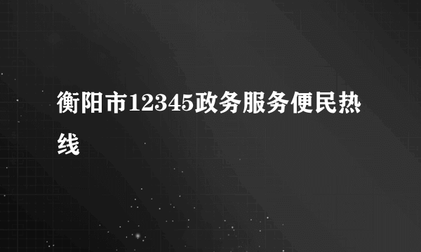 衡阳市12345政务服务便民热线