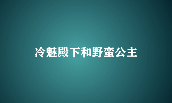 冷魅殿下和野蛮公主