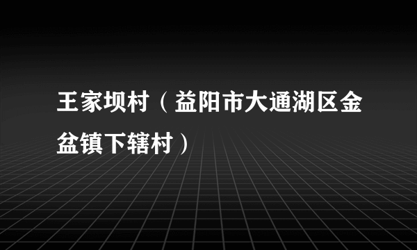 王家坝村（益阳市大通湖区金盆镇下辖村）