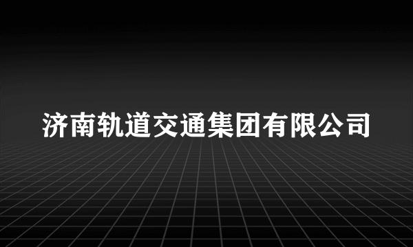 济南轨道交通集团有限公司