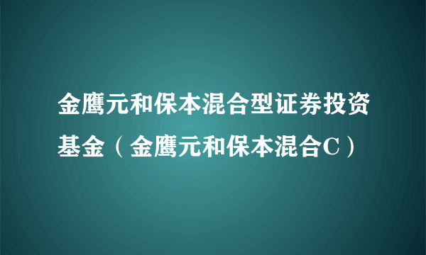 金鹰元和保本混合型证券投资基金（金鹰元和保本混合C）