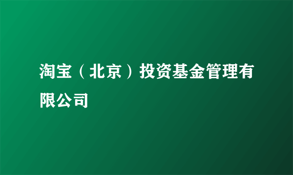 淘宝（北京）投资基金管理有限公司