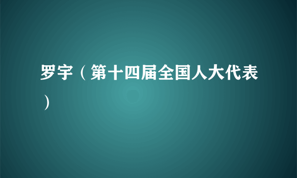 罗宇（第十四届全国人大代表）