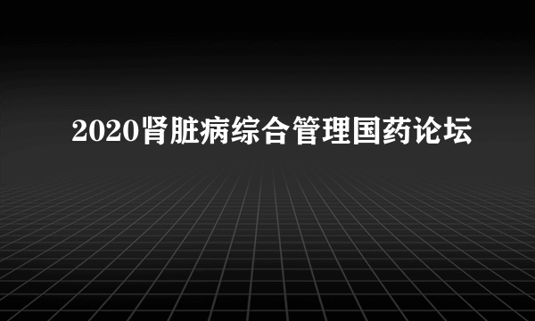 2020肾脏病综合管理国药论坛