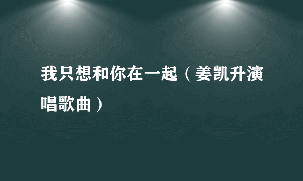 我只想和你在一起（姜凯升演唱歌曲）