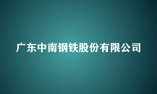 广东中南钢铁股份有限公司