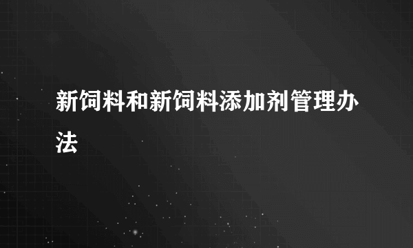 新饲料和新饲料添加剂管理办法